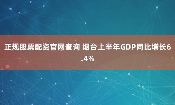 正规股票配资官网查询 烟台上半年GDP同比增长6.4%
