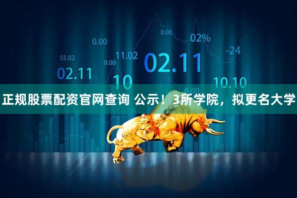正规股票配资官网查询 公示！3所学院，拟更名大学