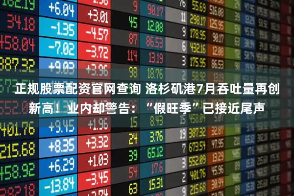 正规股票配资官网查询 洛杉矶港7月吞吐量再创新高！业内却警告：“假旺季”已接近尾声