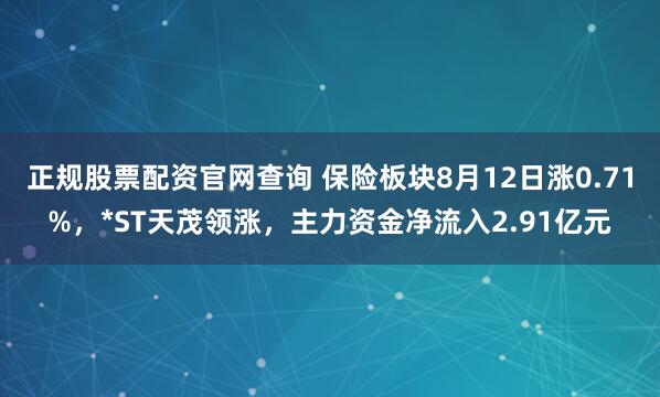 正规股票配资官网查询 保险板块8月12日涨0.71%，*ST天茂领涨，主力资金净流入2.91亿元