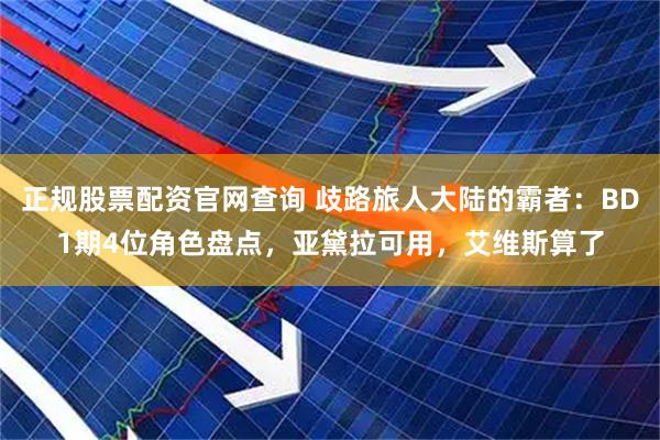 正规股票配资官网查询 歧路旅人大陆的霸者：BD1期4位角色盘点，亚黛拉可用，艾维斯算了