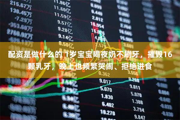配资是做什么的 1岁宝宝喝夜奶不刷牙，摧毁16颗乳牙，晚上也频繁哭闹、拒绝进食