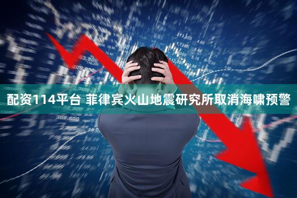 配资114平台 菲律宾火山地震研究所取消海啸预警