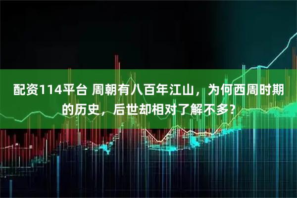 配资114平台 周朝有八百年江山，为何西周时期的历史，后世却相对了解不多？