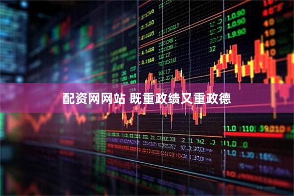 配资网网站 既重政绩又重政德