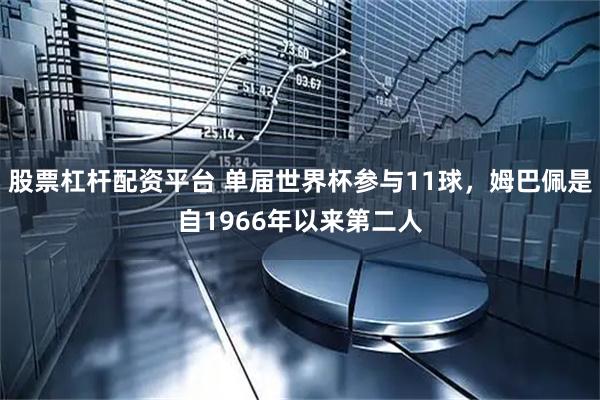 股票杠杆配资平台 单届世界杯参与11球，姆巴佩是自1966年以来第二人