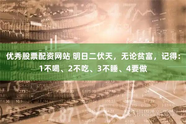 优秀股票配资网站 明日二伏天，无论贫富，记得：1不喝、2不吃、3不睡、4要做