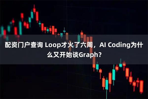 配资门户查询 Loop才火了六周,AI Coding为什么又开始谈Graph?