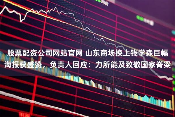 股票配资公司网站官网 山东商场换上钱学森巨幅海报获盛赞，负责人回应：力所能及致敬国家脊梁