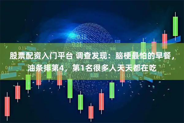 股票配资入门平台 调查发现：脑梗最怕的早餐，油条排第4，第1名很多人天天都在吃