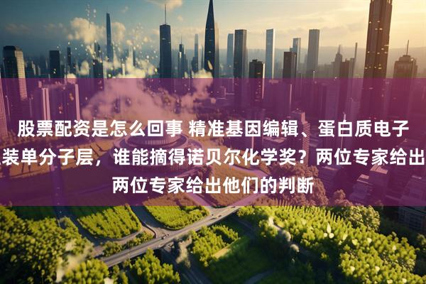 股票配资是怎么回事 精准基因编辑、蛋白质电子转移、自组装单分子层,谁能摘得诺贝尔化学奖?两位专家给出他们的判断
